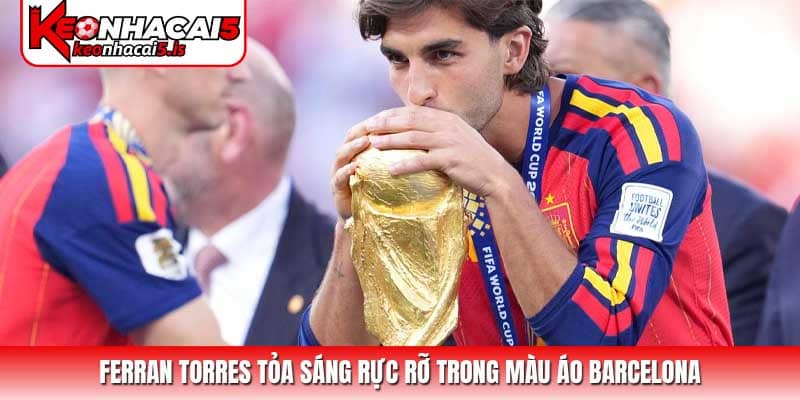 Ferran Torres tỏa sáng rực rỡ trong màu áo Barcelona