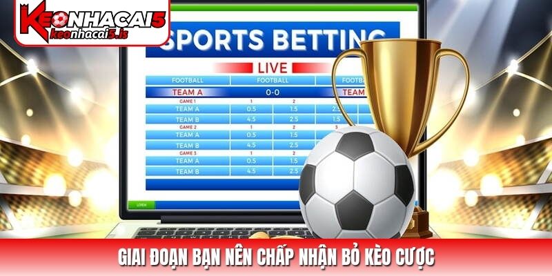 Giai đoạn bạn nên chấp nhận bỏ kèo cược
